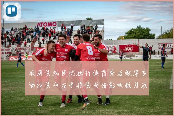 浓眉伤病困扰独行侠首秀后缺席多场拉伤和左手损伤或将影响数月表现