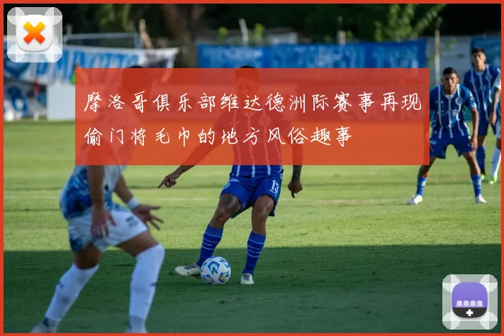 摩洛哥俱乐部维达德洲际赛事再现偷门将毛巾的地方风俗趣事
