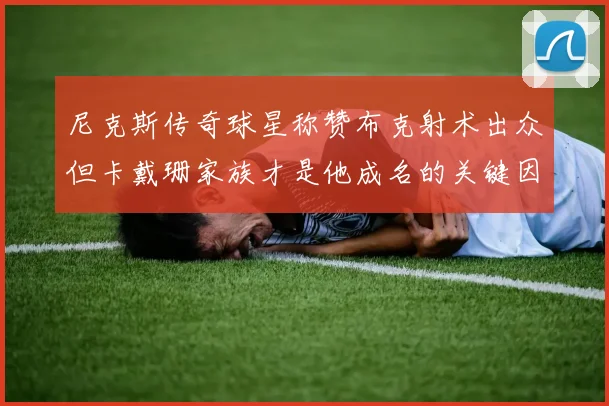 尼克斯传奇球星称赞布克射术出众但卡戴珊家族才是他成名的关键因素