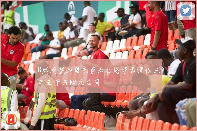 B席渴望加盟巴萨加拉塔萨雷提供三年五千万欧元合同
