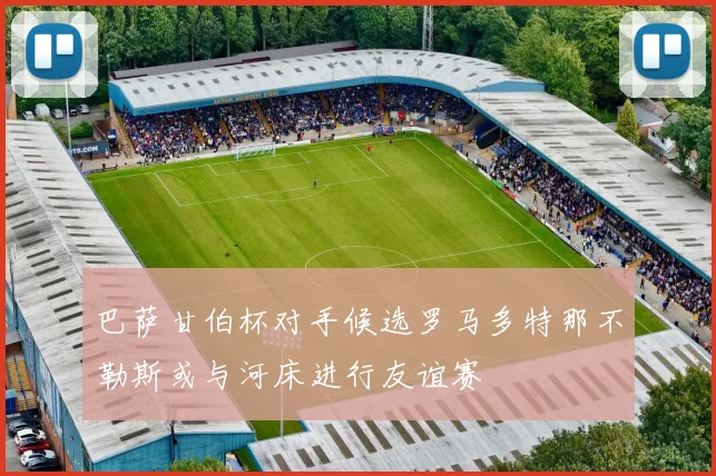 巴萨甘伯杯对手候选罗马多特那不勒斯或与河床进行友谊赛