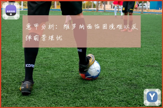 意甲分析：维罗纳面临困境难以反弹前景堪忧