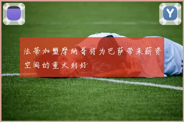 法蒂加盟摩纳哥将为巴萨带来薪资空间的重大利好