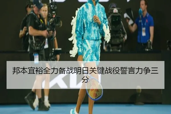 邦本宜裕全力备战明日关键战役誓言力争三分