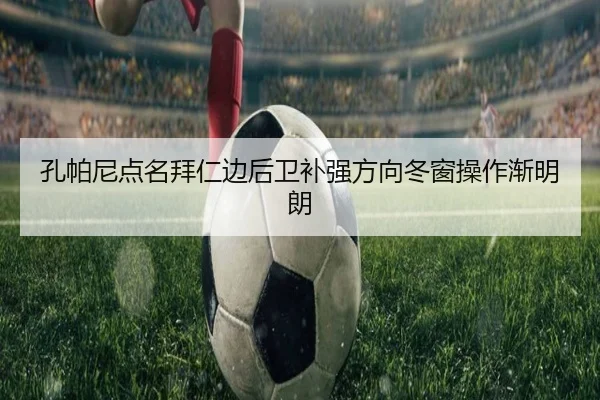 孔帕尼点名拜仁边后卫补强方向冬窗操作渐明朗